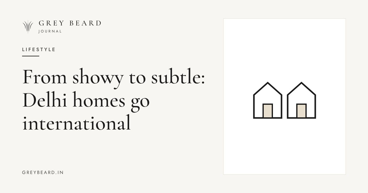 From showy to subtle: Delhi homes go international article cover