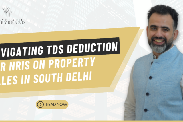 Navigating TDS Deduction for NRIs on Property Sales in South Delhi: A Comprehensive Guide grey beard