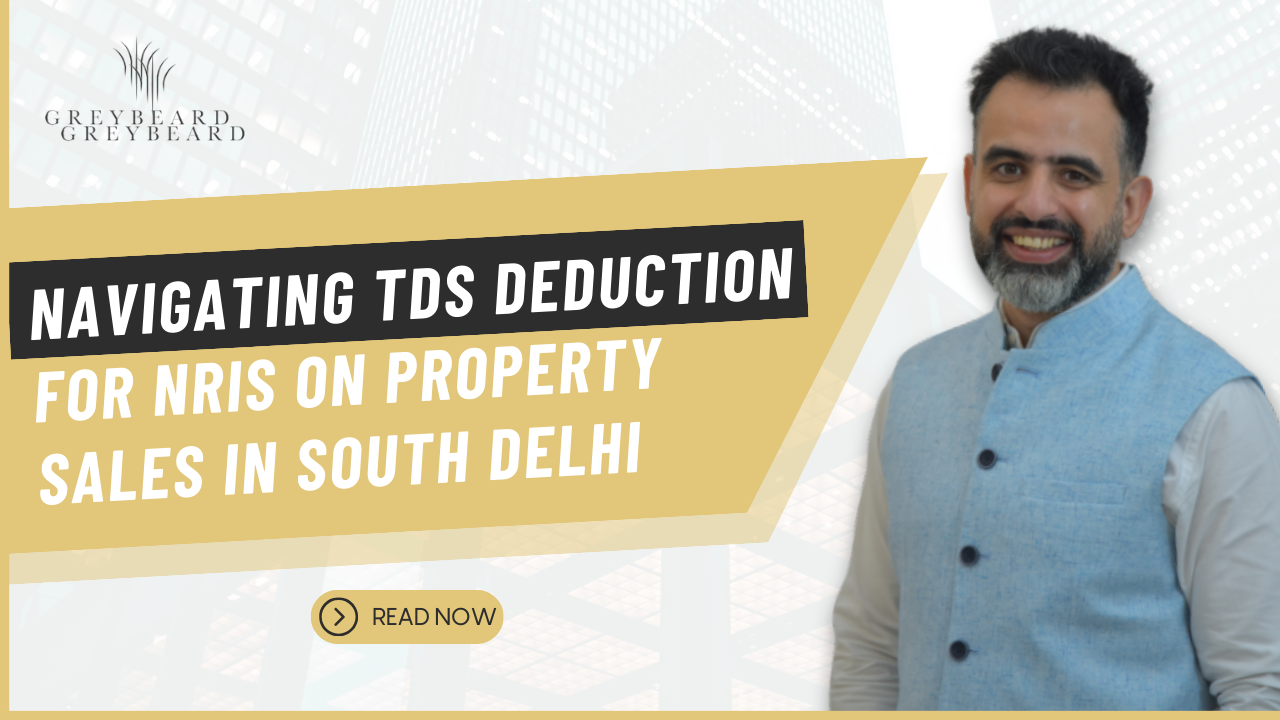 Navigating TDS Deduction for NRIs on Property Sales in South Delhi: A Comprehensive Guide grey beard