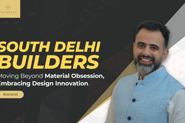 South Delhi Builders: Moving Beyond Material Obsession, Embracing Design Innovation