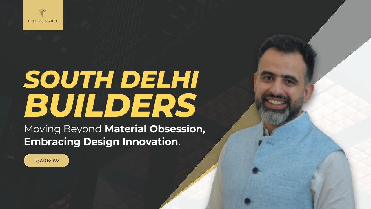 South Delhi Builders: Moving Beyond Material Obsession, Embracing Design Innovation
